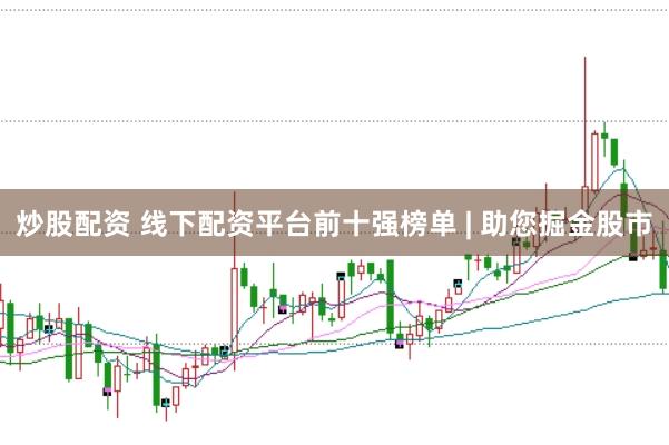 炒股配资 线下配资平台前十强榜单 | 助您掘金股市