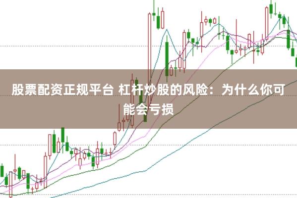 股票配资正规平台 杠杆炒股的风险：为什么你可能会亏损