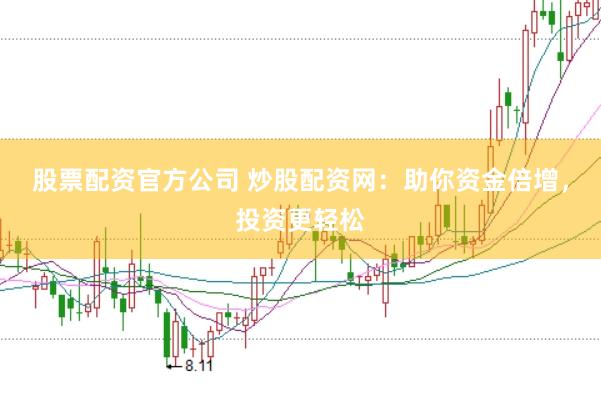 股票配资官方公司 炒股配资网：助你资金倍增，投资更轻松