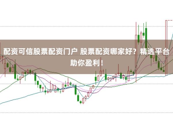 配资可信股票配资门户 股票配资哪家好？精选平台助你盈利！
