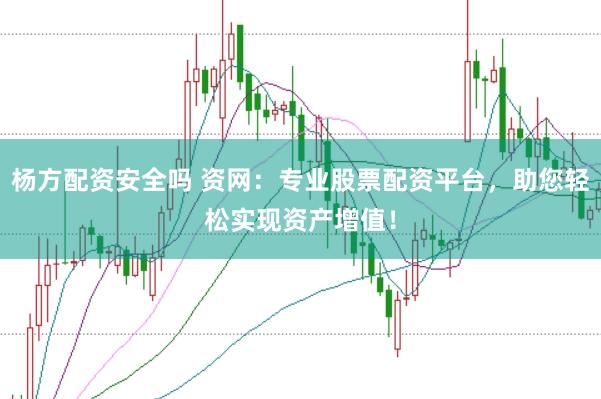 杨方配资安全吗 资网：专业股票配资平台，助您轻松实现资产增值！