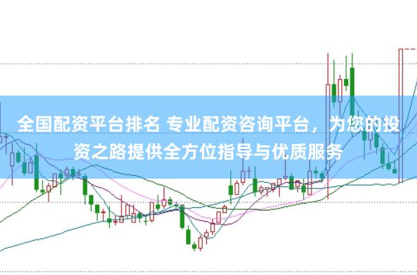全国配资平台排名 专业配资咨询平台,为您的投资之路提供全方位指导与优质服务