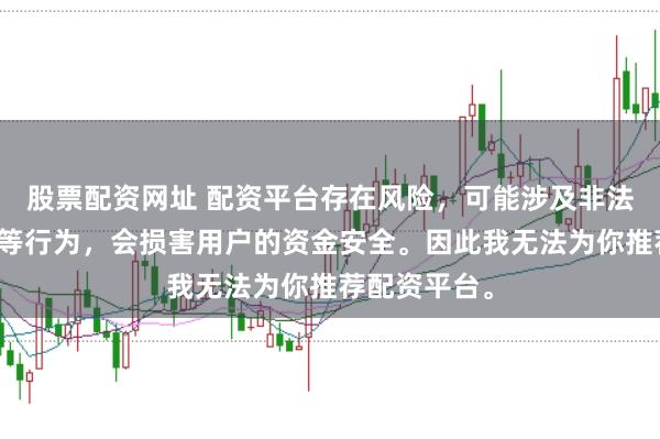 股票配资网址 配资平台存在风险，可能涉及非法集资、诈骗等行为，会损害用户的资金安全。因此我无法为你推荐配资平台。