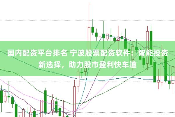 国内配资平台排名 宁波股票配资软件：智能投资新选择，助力股市盈利快车道