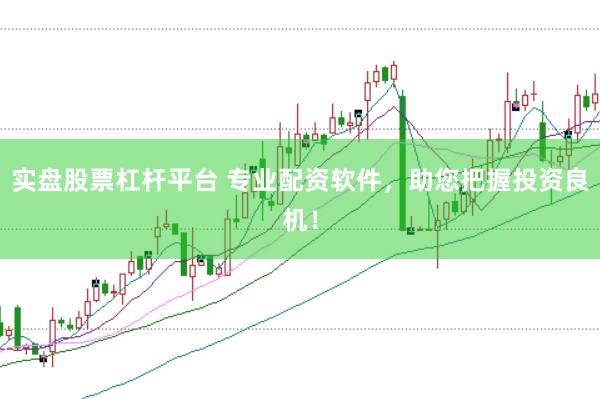 实盘股票杠杆平台 专业配资软件，助您把握投资良机！