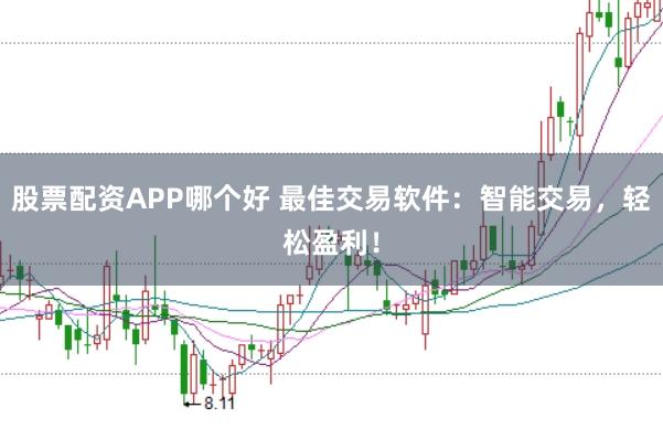 股票配资APP哪个好 最佳交易软件：智能交易，轻松盈利！
