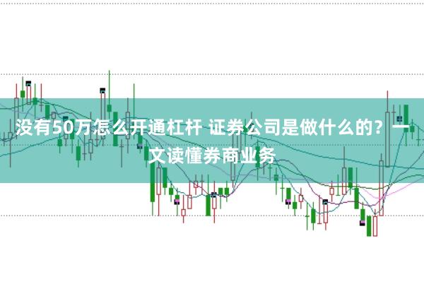 没有50万怎么开通杠杆 证券公司是做什么的？一文读懂券商业务