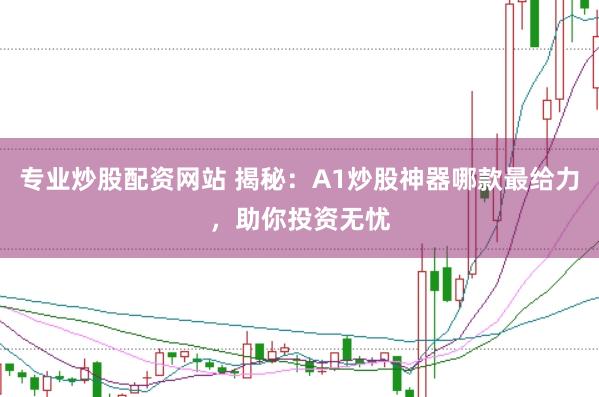 专业炒股配资网站 揭秘：A1炒股神器哪款最给力，助你投资无忧