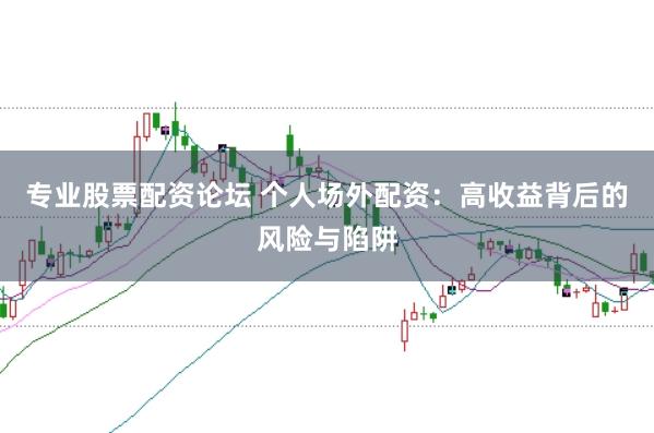专业股票配资论坛 个人场外配资：高收益背后的风险与陷阱