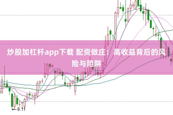 炒股加杠杆app下载 配资做庄：高收益背后的风险与陷阱