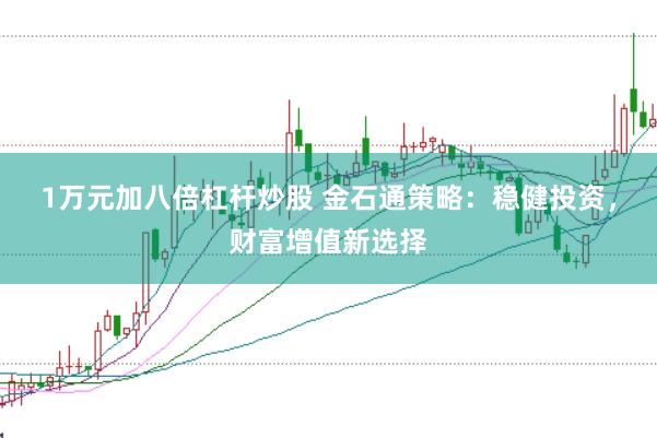 1万元加八倍杠杆炒股 金石通策略：稳健投资，财富增值新选择