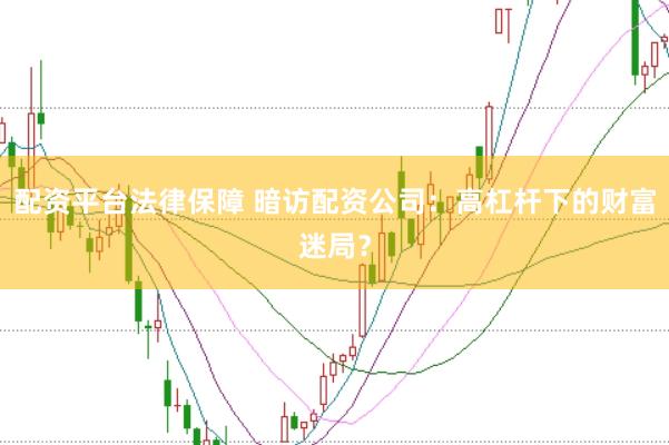 配资平台法律保障 暗访配资公司:高杠杆下的财富迷局?