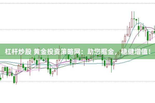 杠杆炒股 黄金投资策略网：助您掘金，稳健增值！