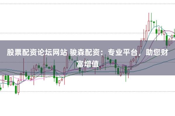 股票配资论坛网站 骏森配资：专业平台，助您财富增值
