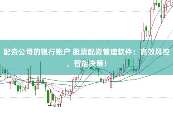 配资公司的银行账户 股票配资管理软件：高效风控，智能决策！