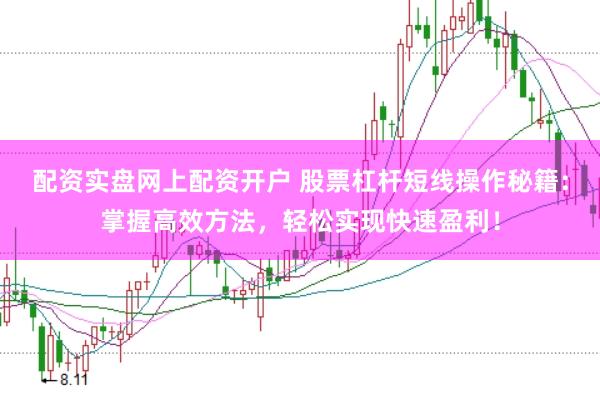 配资实盘网上配资开户 股票杠杆短线操作秘籍：掌握高效方法，轻松实现快速盈利！