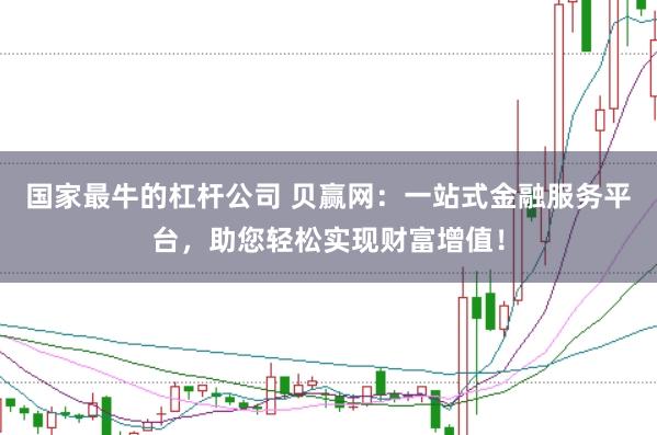 国家最牛的杠杆公司 贝赢网：一站式金融服务平台，助您轻松实现财富增值！