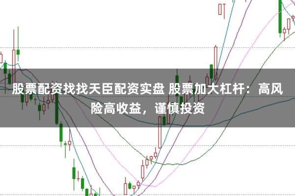 股票配资找找天臣配资实盘 股票加大杠杆:高风险高收益,谨慎投资