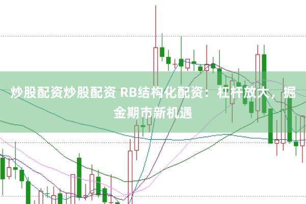 炒股配资炒股配资 RB结构化配资：杠杆放大，掘金期市新机遇