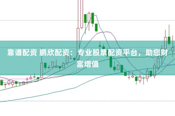 靠谱配资 鹏欣配资:专业股票配资平台,助您财富增值