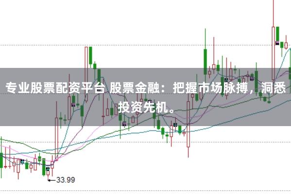 专业股票配资平台 股票金融:把握市场脉搏,洞悉投资先机。