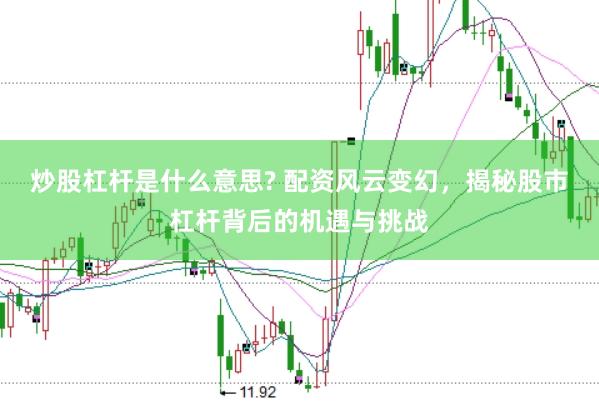 炒股杠杆是什么意思? 配资风云变幻，揭秘股市杠杆背后的机遇与挑战