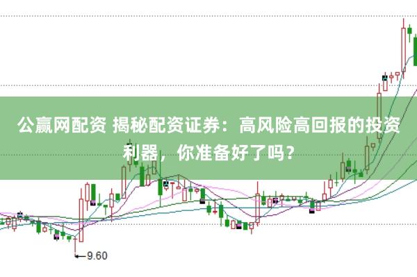 公赢网配资 揭秘配资证券:高风险高回报的投资利器,你准备好了吗?