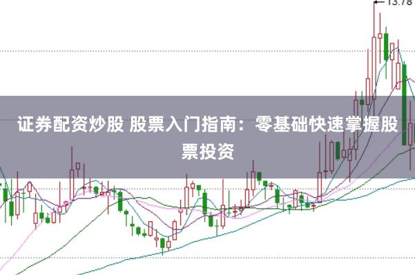 证券配资炒股 股票入门指南：零基础快速掌握股票投资