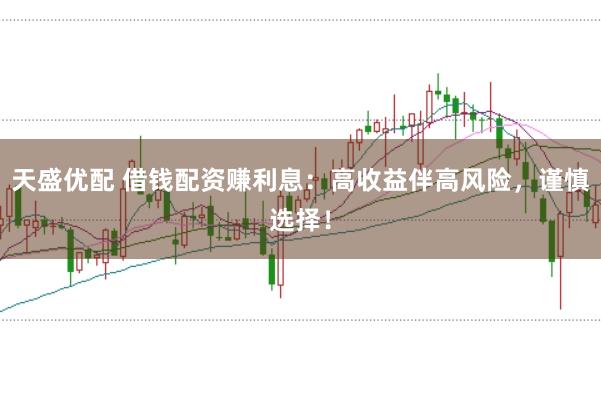 天盛优配 借钱配资赚利息：高收益伴高风险，谨慎选择！