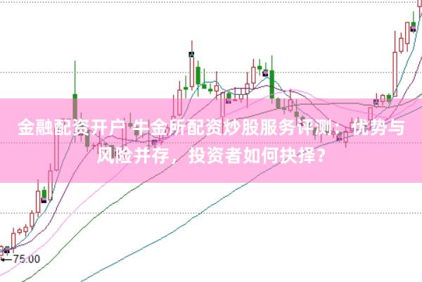 金融配资开户 牛金所配资炒股服务评测：优势与风险并存，投资者如何抉择？