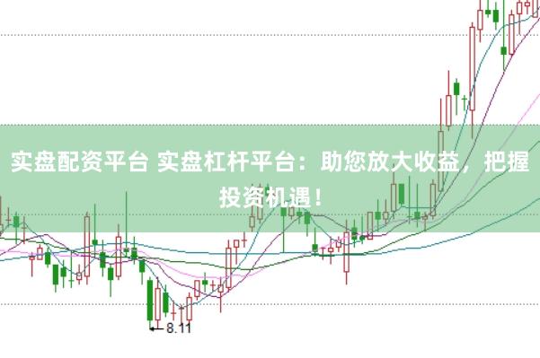 实盘配资平台 实盘杠杆平台：助您放大收益，把握投资机遇！