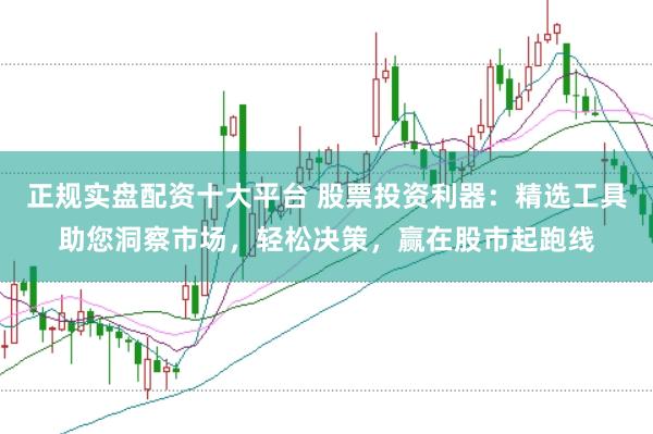 正规实盘配资十大平台 股票投资利器：精选工具助您洞察市场，轻松决策，赢在股市起跑线