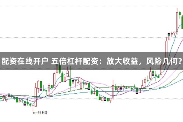 配资在线开户 五倍杠杆配资：放大收益，风险几何？
