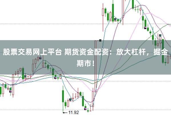 股票交易网上平台 期货资金配资：放大杠杆，掘金期市！
