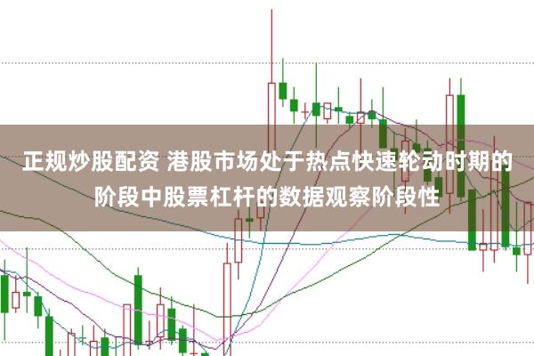 正规炒股配资 港股市场处于热点快速轮动时期的阶段中股票杠杆的数据观察阶段性
