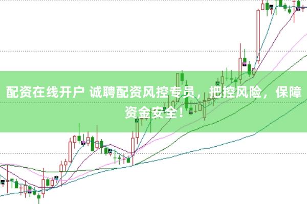 配资在线开户 诚聘配资风控专员，把控风险，保障资金安全！