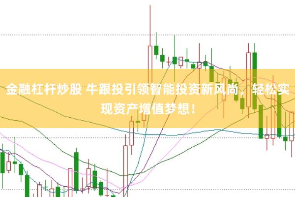 金融杠杆炒股 牛跟投引领智能投资新风尚，轻松实现资产增值梦想！