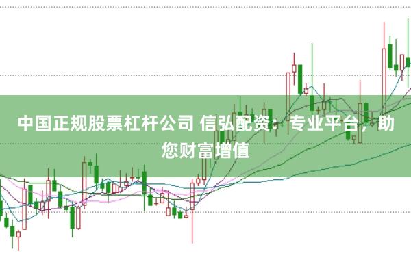 中国正规股票杠杆公司 信弘配资：专业平台，助您财富增值