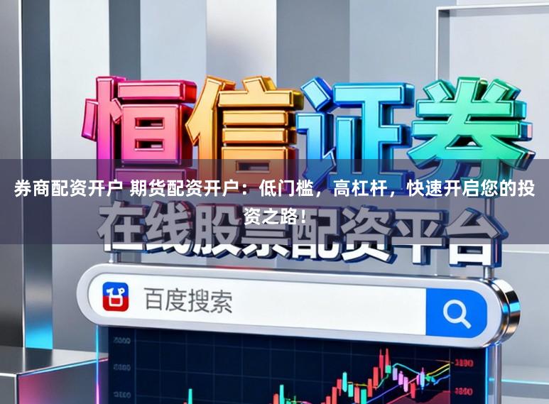 券商配资开户 期货配资开户:低门槛,高杠杆,快速开启您的投资之路!