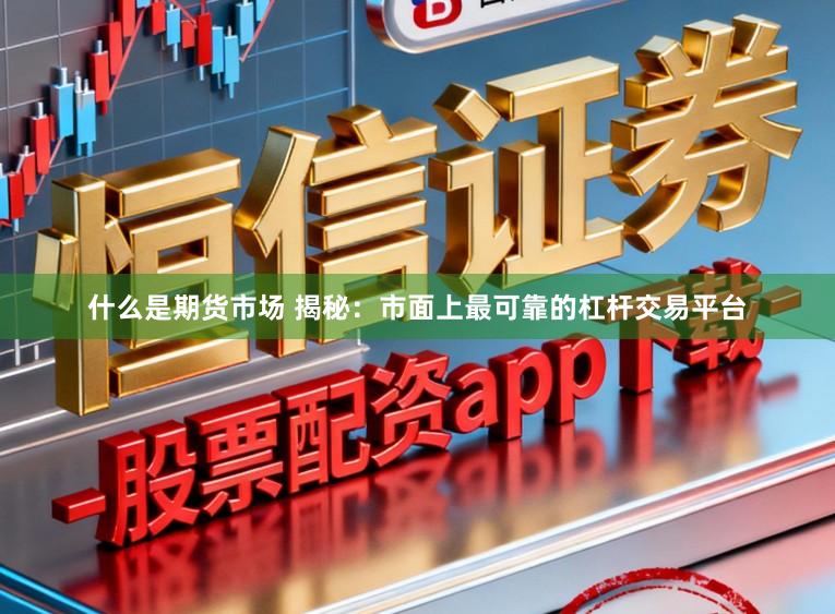 什么是期货市场 揭秘：市面上最可靠的杠杆交易平台
