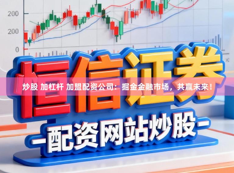 炒股 加杠杆 加盟配资公司：掘金金融市场，共赢未来！
