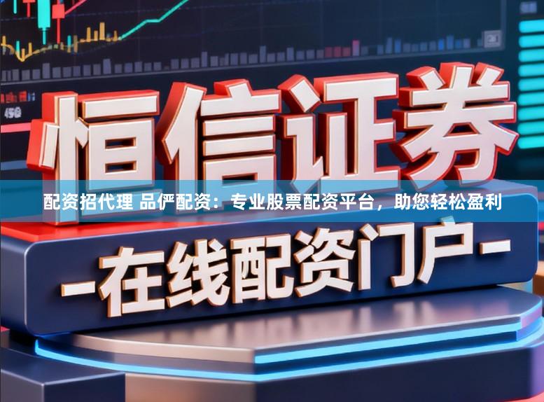 配资招代理 品俨配资：专业股票配资平台，助您轻松盈利