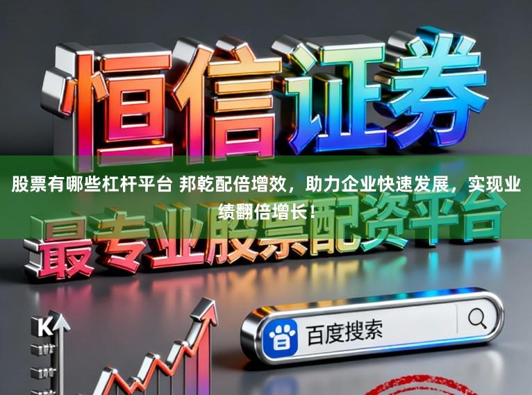 股票有哪些杠杆平台 邦乾配倍增效，助力企业快速发展，实现业绩翻倍增长！