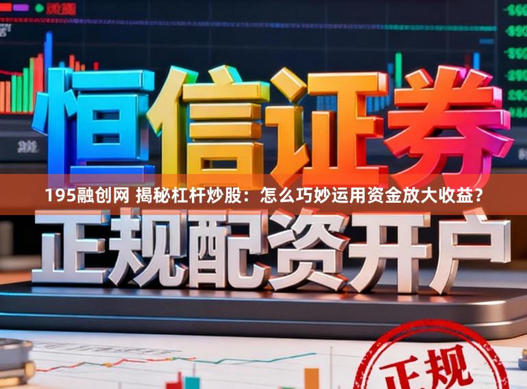 195融创网 揭秘杠杆炒股：怎么巧妙运用资金放大收益？