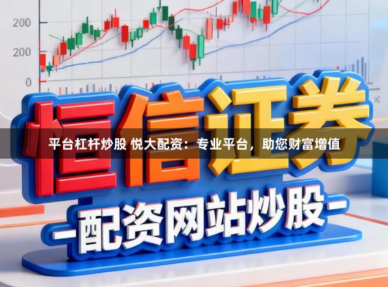 平台杠杆炒股 悦大配资:专业平台,助您财富增值