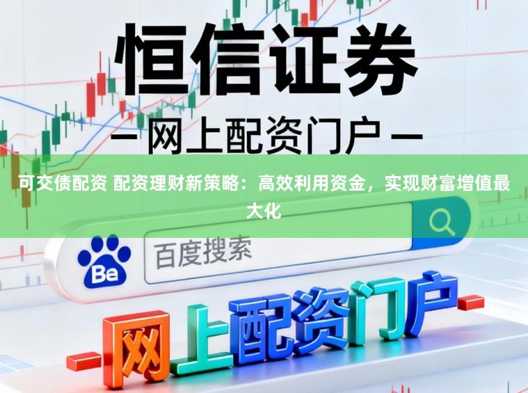 可交债配资 配资理财新策略：高效利用资金，实现财富增值最大化