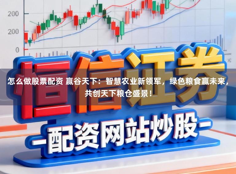 怎么做股票配资 赢谷天下：智慧农业新领军，绿色粮食赢未来，共创天下粮仓盛景！