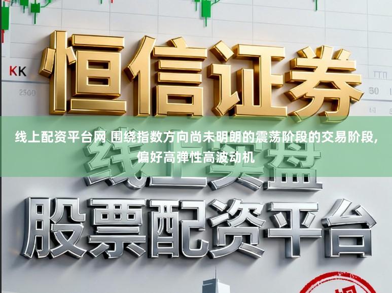 线上配资平台网 围绕指数方向尚未明朗的震荡阶段的交易阶段，偏好高弹性高波动机