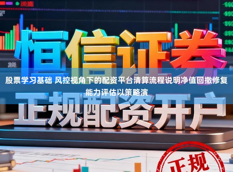 股票学习基础 风控视角下的配资平台清算流程说明净值回撤修复能力评估以策略演