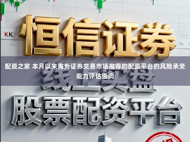 配资之家 本月以来海外证券交易市场推荐的配资平台的风险承受能力评估面向